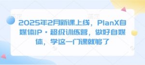 2025年2月新课上线，PlanX自媒体IP·超级训练营，做好自媒体，学这一门课就够了-兵兵资源