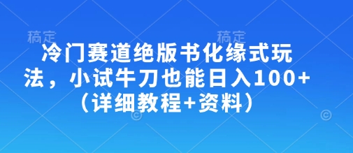 冷门赛道绝版书化缘式玩法，小试牛刀也能日入100+(详细教程+资料)-兵兵资源