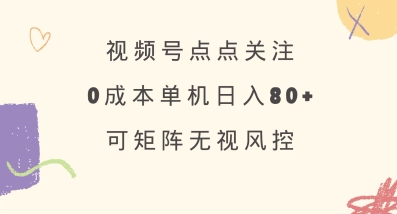 视频号点点关注，0成本单号80+，可矩阵，绿色正规，长期稳定【揭秘】-兵兵资源