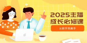 2025主播成长必修课,主播从新手到高手,涵盖趋势、定位、能力构建等-兵兵资源