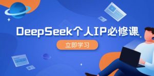 DeepSeek个人IP必修课，打造IP、裂变粉丝，轻松放大营销能翻百倍-兵兵资源