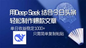 用DeepSeek结合今日头条，轻松制作爆款文章，单日稳定1000+，只需简单...-兵兵资源