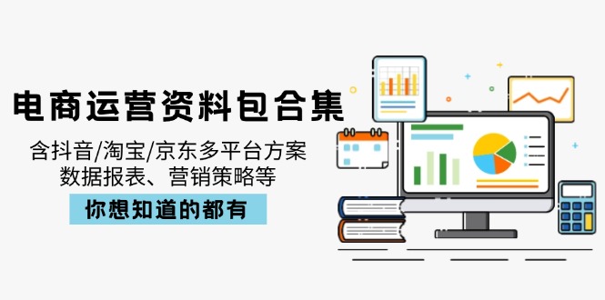 电商运营资料包合集，含抖音/淘宝/京东多平台方案，数据报表、营销策略等-兵兵资源