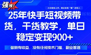 25年最新快手短视频带货，单日稳定变现900+，没有技术门槛，做就有收益-兵兵资源