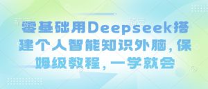 零基础用Deepseek搭建个人智能知识外脑，保姆级教程，一学就会-兵兵资源