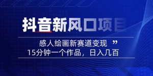 2025抖音新风口项目：感人绘画新赛道变现，15分钟一个作品，日入几百-兵兵资源
