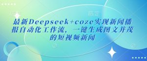 最新Deepseek+coze实现新闻播报自动化工作流，一键生成图文并茂的短视频新闻-兵兵资源