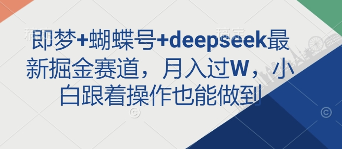即梦+蝴蝶号+deepseek最新掘金赛道，月入过W，小白跟着操作也能做到-兵兵资源