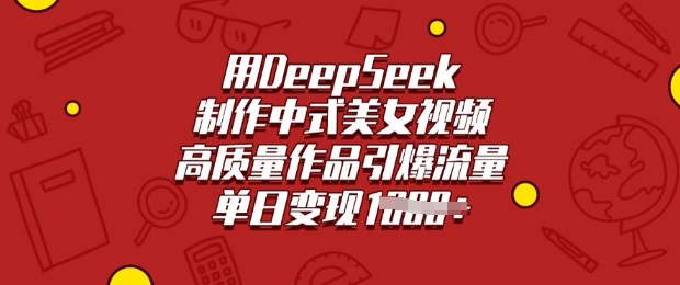 用DeepSeek制作中式美女视频,高质量作品引爆流量,单日变现多张-兵兵资源