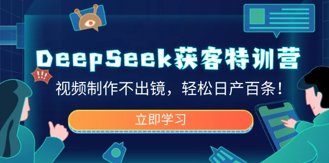 DeepSeek获客特训营，视频制作不出镜，轻松日产百条！-兵兵资源