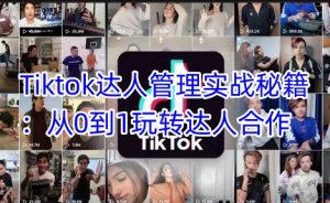 Tiktok达人管理实战秘籍：从0到1玩转达人合作-兵兵资源