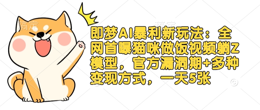 即梦AI暴利新玩法:全网首曝猫咪做饭视频躺Z模型,官方漏洞期+多种变现方式,一天5张-兵兵资源