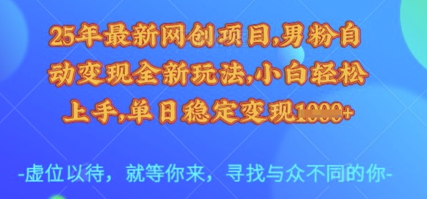 25年最新网创项目，男粉自动变现全新玩法，小白轻松上手，单日稳定变现多张【揭秘】-兵兵资源