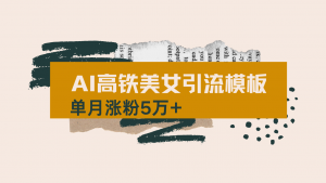 用AI制作短视频高铁美女热门玩法，单月涨粉5万+，拆解全套操作流程，新...-兵兵资源