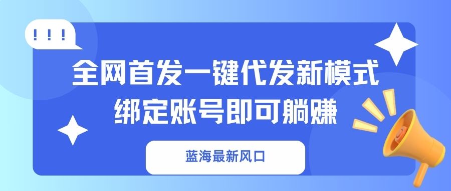蓝海最新风口，全网首发一键代发新模式！绑定账号即可躺赚-兵兵资源