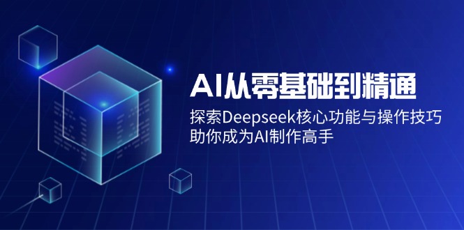 AI从零基础到精通:探索Deepseek核心功能与操作技巧,助你成为AI制作高手-兵兵资源