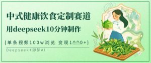 爆火中式健康饮食定制赛道，用deepseek10分钟制作，单条视频100w浏览，单日变现多张-兵兵资源