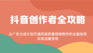 抖音创作者全攻略：从广告分成计划开通到高质量视频制作的全面指导，实现流量变现-兵兵资源