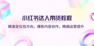 小红书达人带货教程：精准定位找方向，爆款内容创作，精细运营提升-兵兵资源