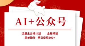 AI+公众号，流量主分成计划，全程喂饭，简单操作，单日变现3张+【揭秘】-兵兵资源