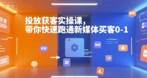 投放获客实操课，带你快速跑通新媒体买客0-1-兵兵资源
