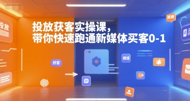 投放获客实操课，带你快速跑通新媒体买客0-1-兵兵资源