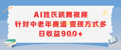 AI姓氏跳舞视频，针对中老年赛道变现方式多，日收益9张+-兵兵资源