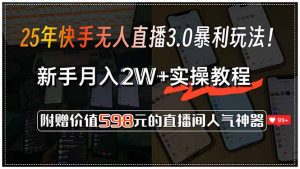 25年快手无人直播3.0暴利玩法！，新手月入2W+实操教程，附赠价值598元...-兵兵资源