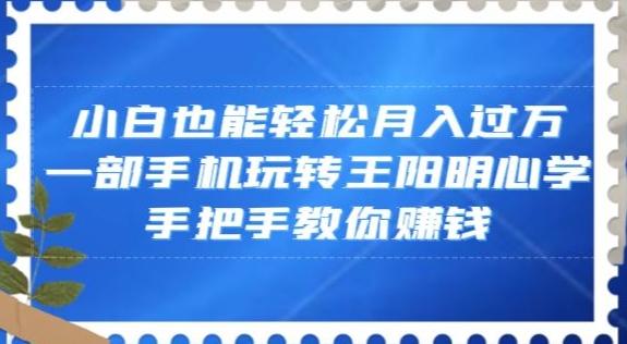 小白也能轻松月入过万，一部手机玩转王阳明心学，手把手教你赚钱【揭秘】-兵兵资源