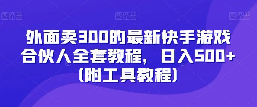 外面卖300的最新快手游戏合伙人全套教程，日入500+（附工具教程）-兵兵资源