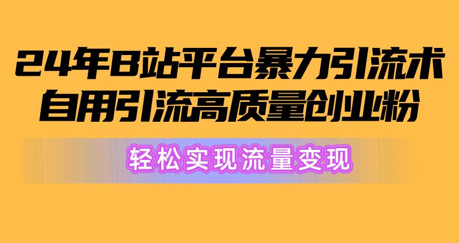 2024年B站平台暴力引流术，自用引流高质量创业粉，轻松实现流量变现！-兵兵资源