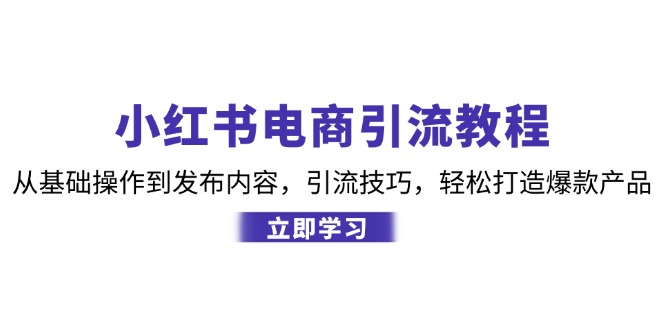 小红书电商引流教程：从基础操作到发布内容，引流技巧，轻松打造爆款产品-兵兵资源