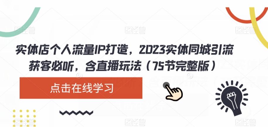 实体店个人流量IP打造，2023实体同城引流获客必听，含直播玩法（75节完整版）-兵兵资源