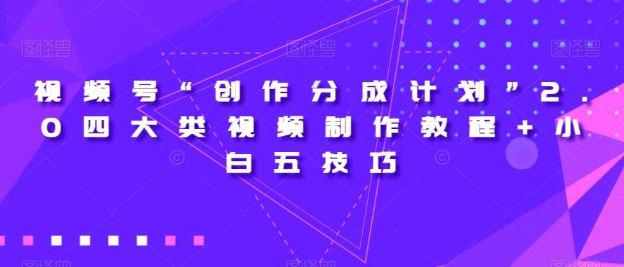 视频号“创作分成计划”2.0四大类视频制作教程+小白五技巧【揭秘】-兵兵资源