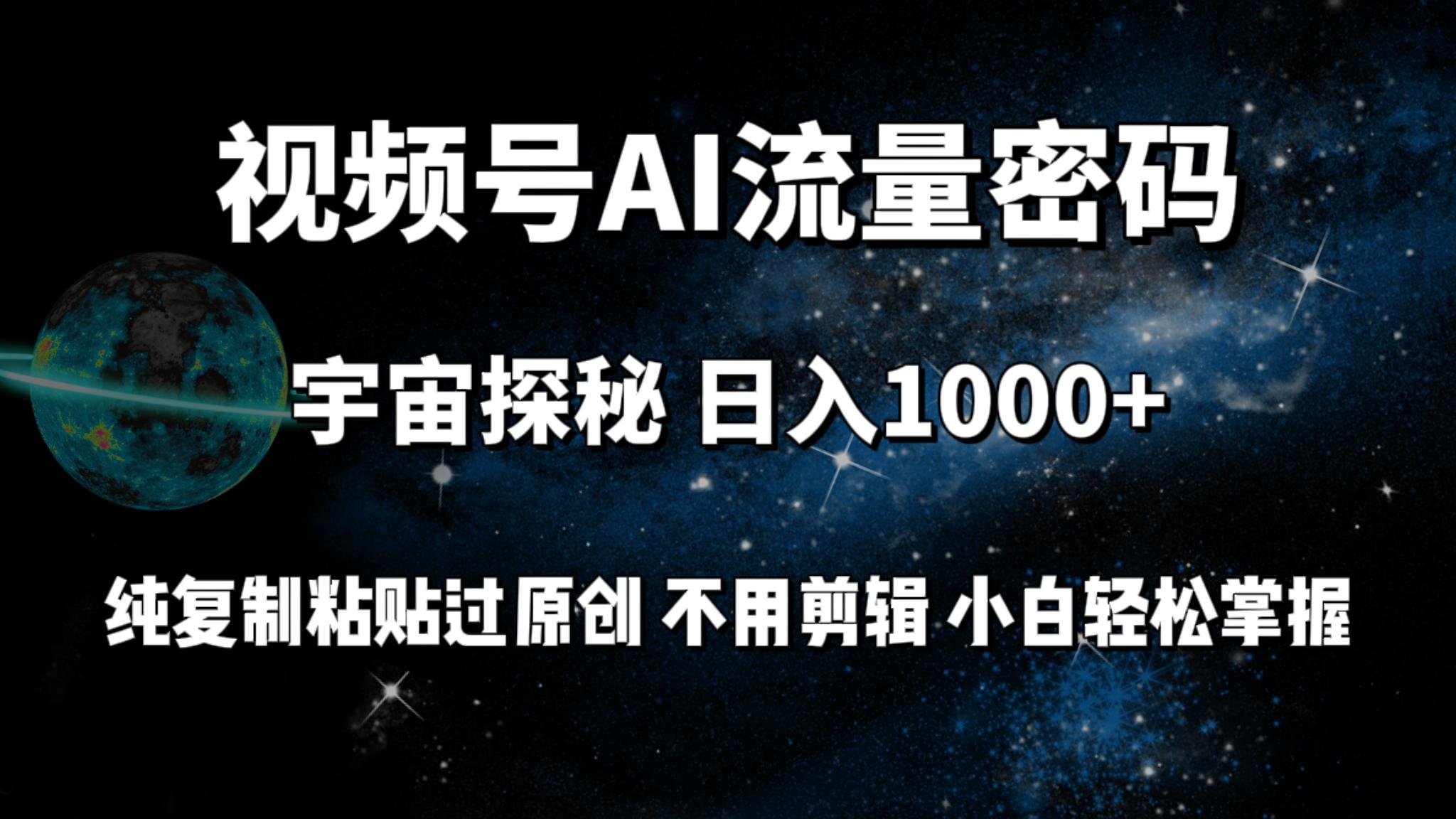 (9797期)视频号流量密码宇宙探秘，日入1000+纯复制粘贴过原创，不用剪辑 小白轻松-兵兵资源