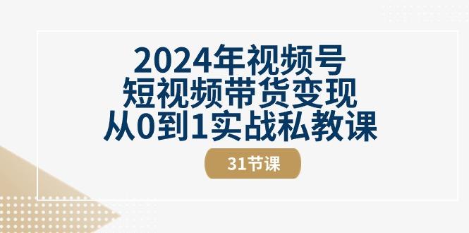 2024年视频号短视频带货变现从0到1实战私教课(30节视频课)-兵兵资源