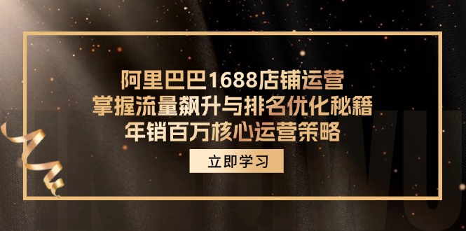 阿里巴巴1688店铺运营，掌握流量飙升与排名优化秘籍 年销百万核心运营策略-兵兵资源