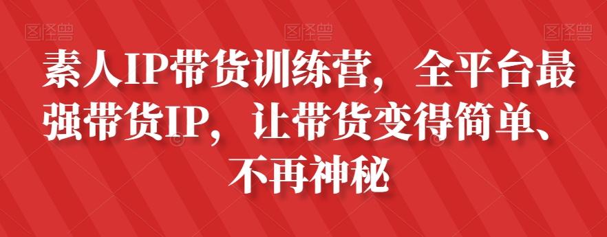素人IP带货训练营，全平台最强带货IP，让带货变得简单、不再神秘-兵兵资源