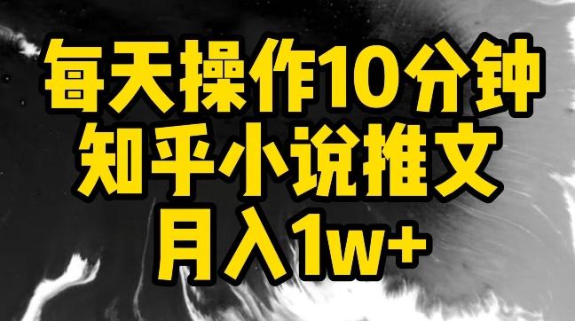 每天操作10分钟，知乎小说推文月入1w+【揭秘】-兵兵资源