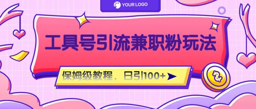 工具号精准引流自媒体兼职粉玩法，保姆级教程，日引100粉-兵兵资源