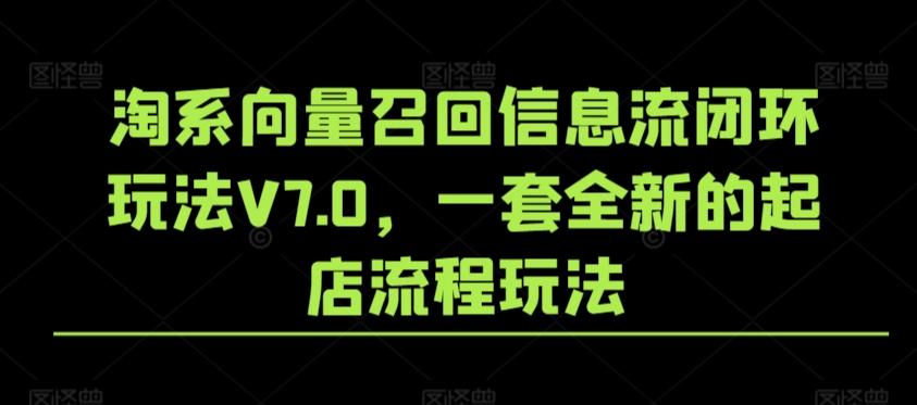 淘系向量召回信息流闭环玩法V7.0，一套全新的起店流程玩法-兵兵资源
