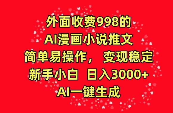 外面收费998的AI漫画小说推文，简单易操作，变现稳定，新手小白日入3000+，AI一键生成【揭秘】-兵兵资源