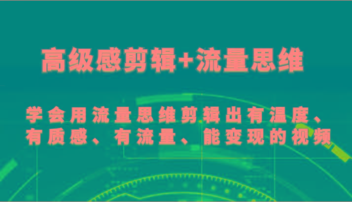 高级感剪辑+流量思维 学会用流量思维剪辑出有温度、有质感、有流量、能变现的视频-兵兵资源