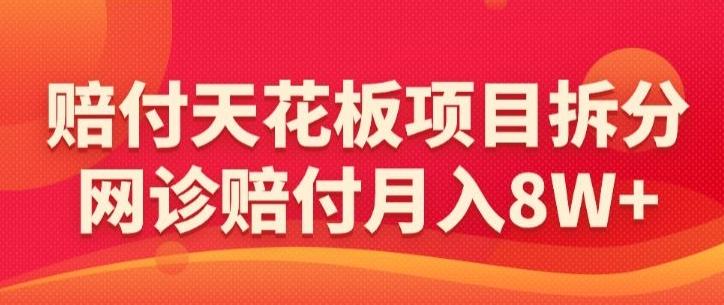 赔付天花板项目拆分，网诊赔付月入8W+-【仅揭秘】-兵兵资源
