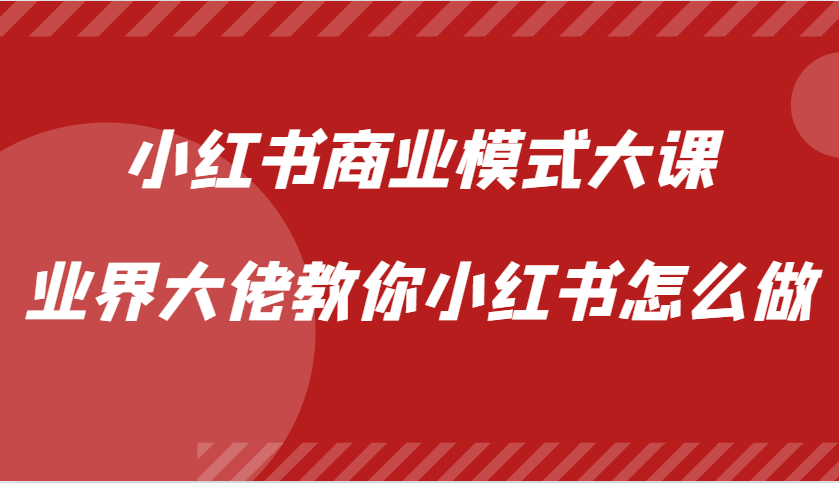 小红书商业模式大课，业界大佬教你小红书怎么做【视频课】-兵兵资源