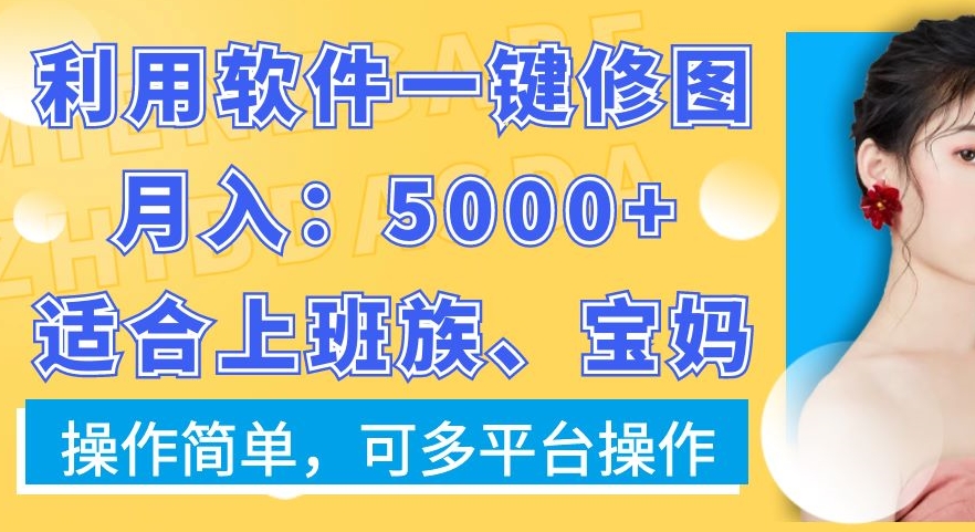利用软件一键修图月入5000+，适合上班族、宝妈，操作简单，可多平台操作【揭秘】-兵兵资源
