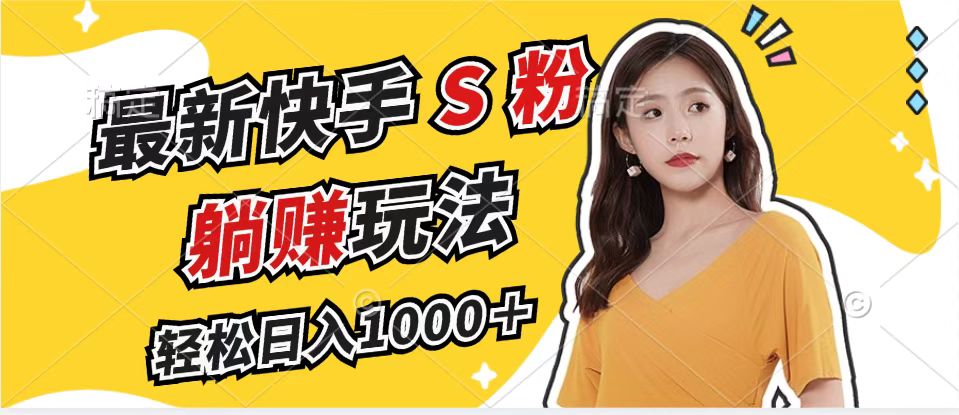 最新快手S粉赛道，简单无脑拉爆流量躺赚玩法，轻松日入1000＋-兵兵资源