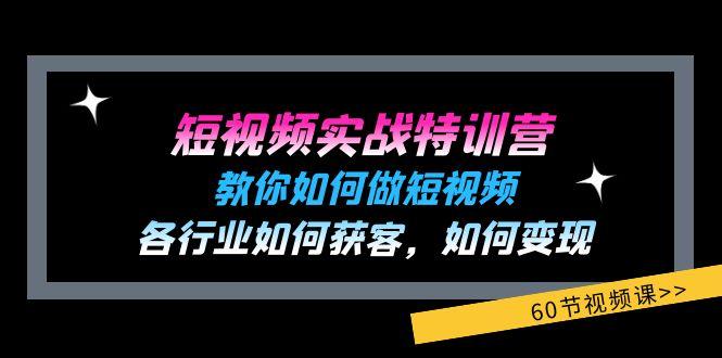 短视频实战特训营：教你如何做短视频，各行业如何获客，如何变现 (60节)-兵兵资源