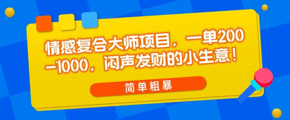 情感复合大师项目，一单200-1000，闷声发财的小生意，简单粗暴！-兵兵资源