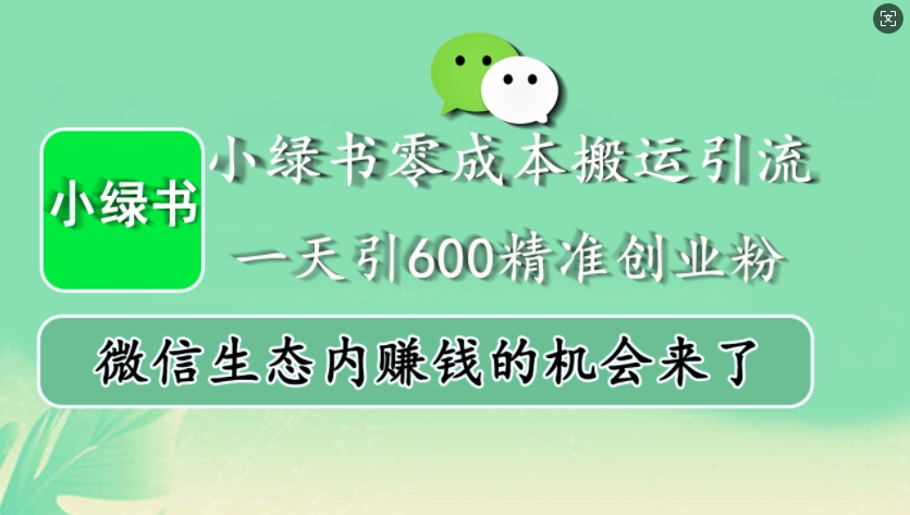 小绿书零成本搬运引流，一天引600精准创业粉，微信生态内赚钱的机会来了-兵兵资源